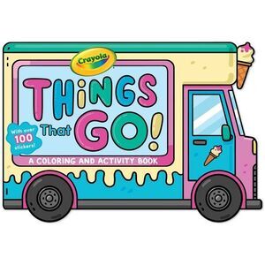 Crayola: Things That Go! (a Crayola Ice Cream Truck-Shaped Coloring & Activity B
